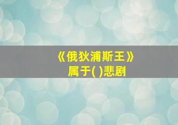 《俄狄浦斯王》属于( )悲剧